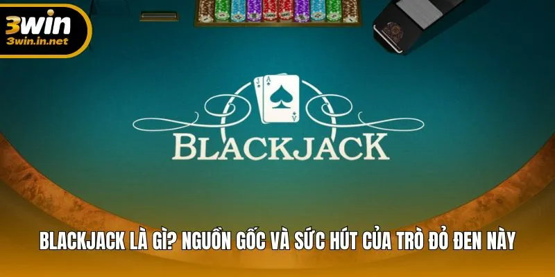 Tổng quan về Blackjack và sức hút lâu bền